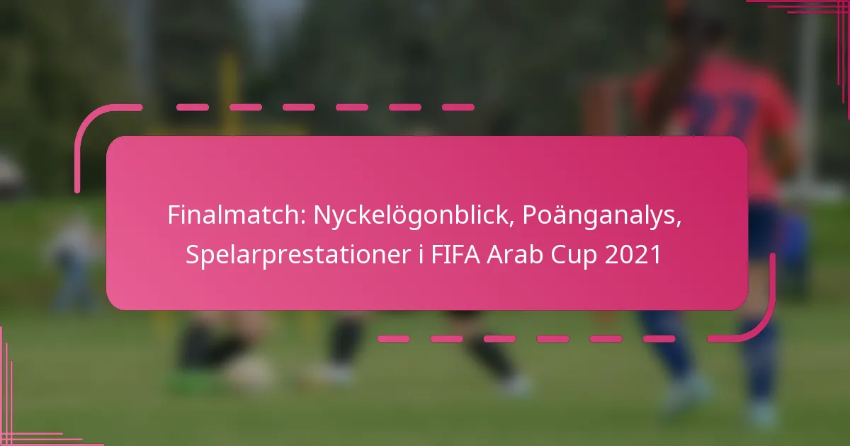 Finalmatch: Nyckelögonblick, Poänganalys, Spelarprestationer i FIFA Arab Cup 2021