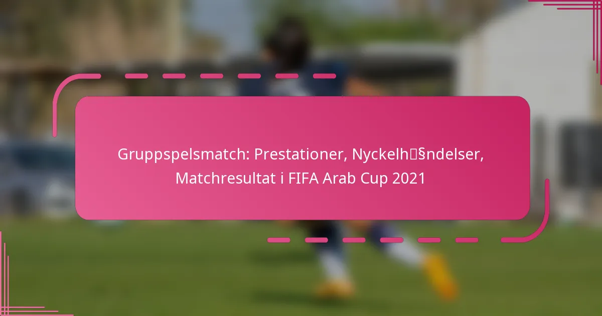 Gruppspelsmatch: Prestationer, Nyckelhändelser, Matchresultat i FIFA Arab Cup 2021