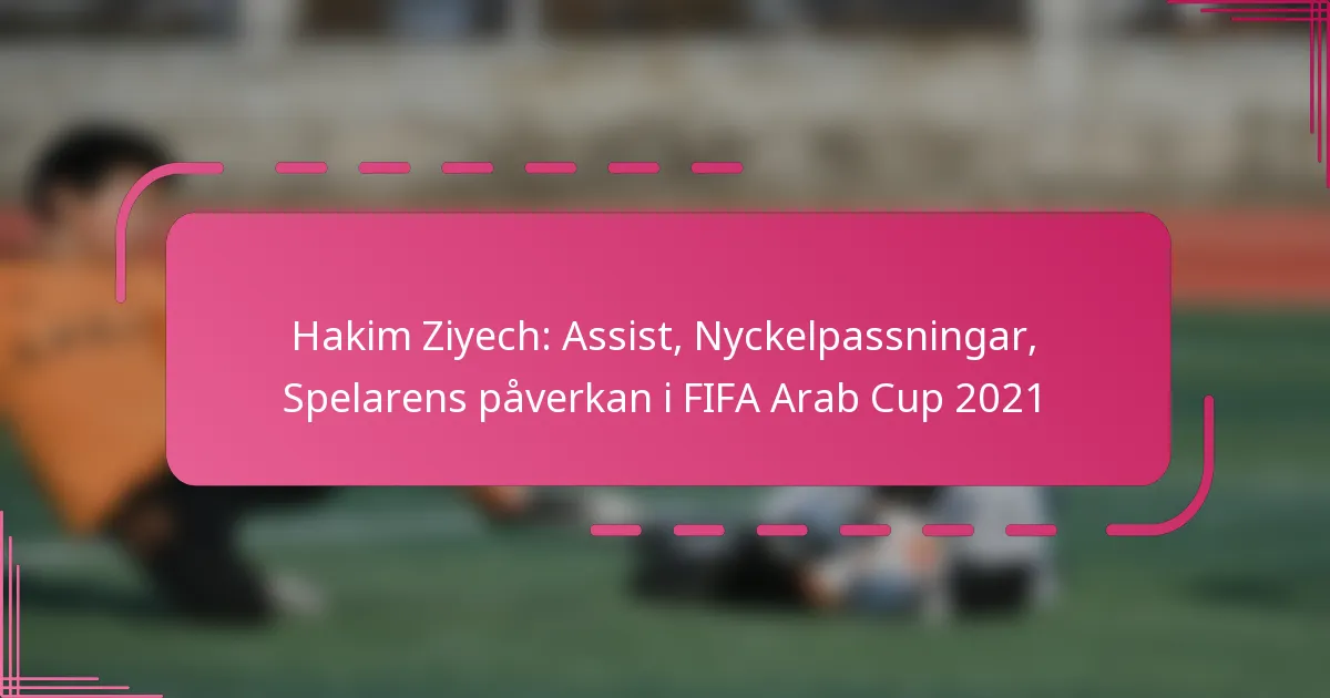 Hakim Ziyech: Assist, Nyckelpassningar, Spelarens påverkan i FIFA Arab Cup 2021