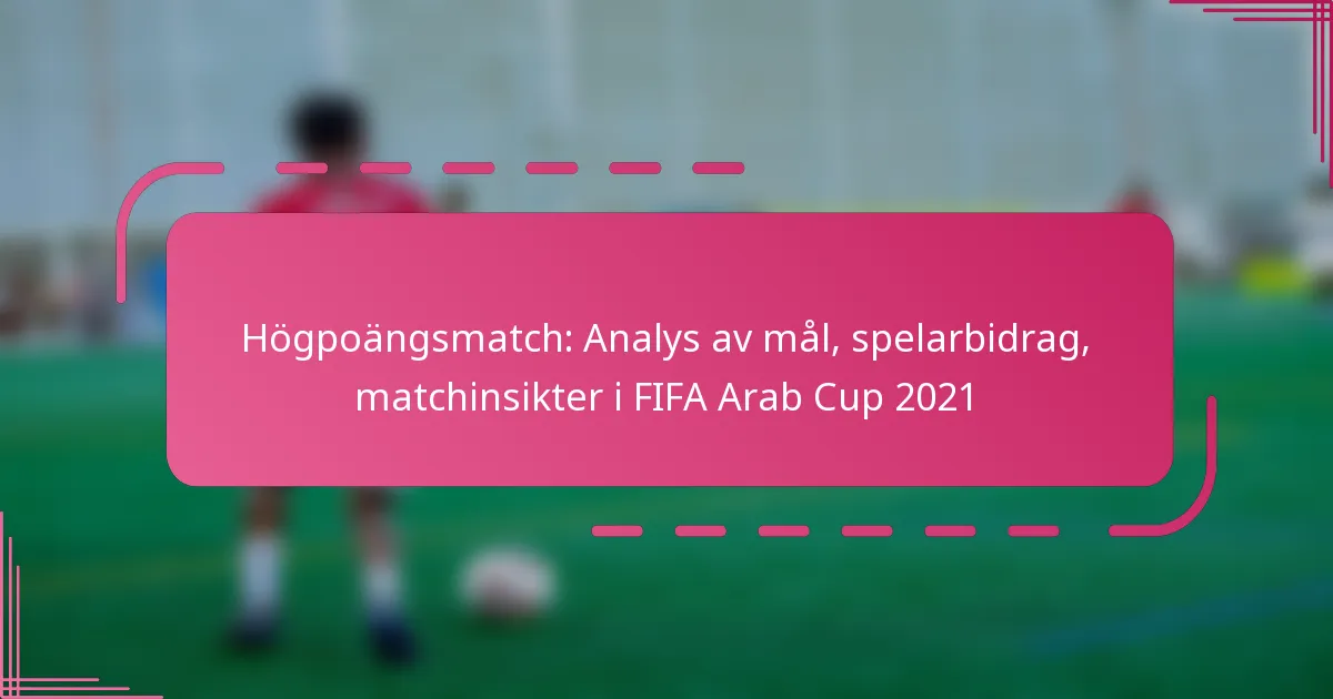 Högpoängsmatch: Analys av mål, spelarbidrag, matchinsikter i FIFA Arab Cup 2021