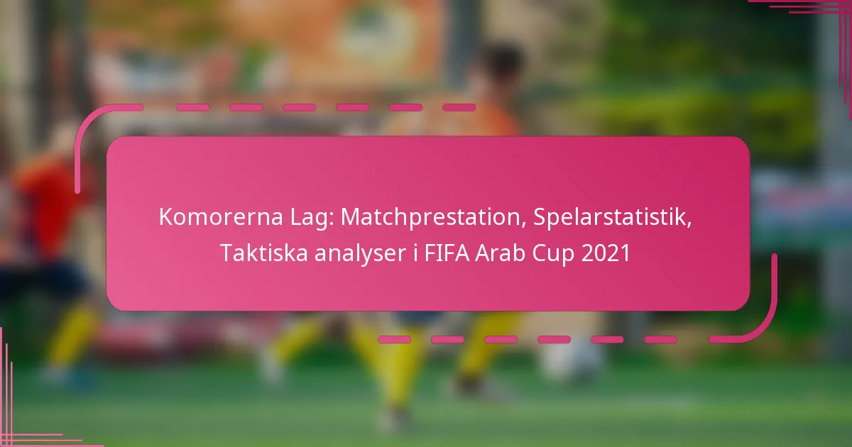 Komorerna Lag: Matchprestation, Spelarstatistik, Taktiska analyser i FIFA Arab Cup 2021