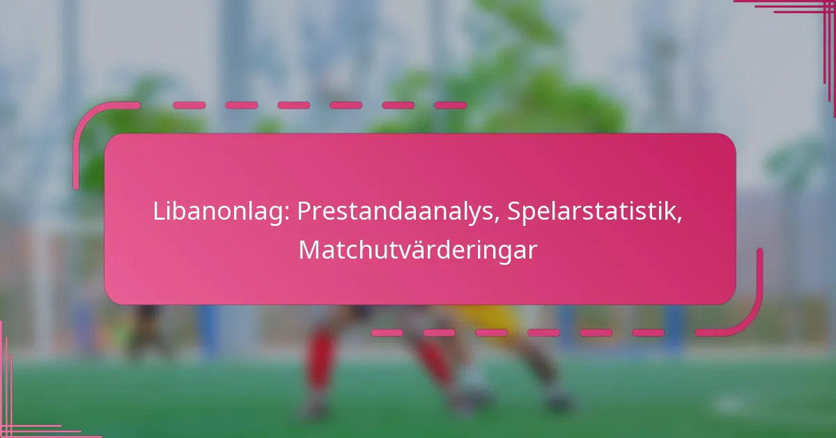 Libanonlag: Prestandaanalys, Spelarstatistik, Matchutvärderingar