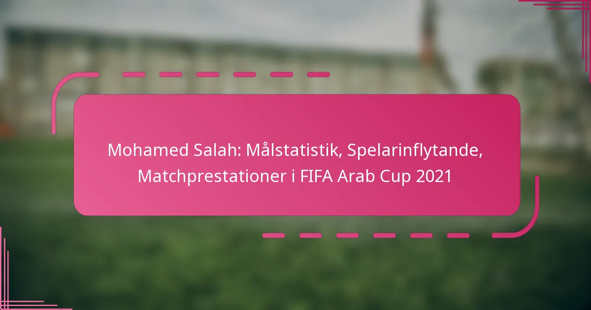 Mohamed Salah: Målstatistik, Spelarinflytande, Matchprestationer i FIFA Arab Cup 2021