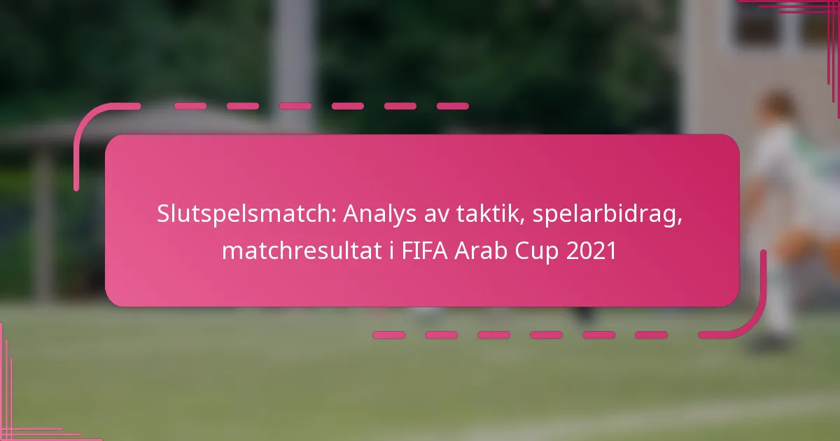Slutspelsmatch: Analys av taktik, spelarbidrag, matchresultat i FIFA Arab Cup 2021