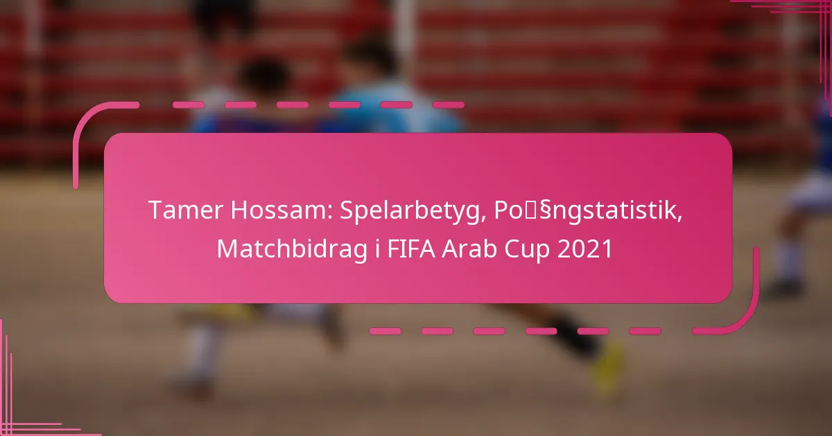 Tamer Hossam: Spelarbetyg, Poängstatistik, Matchbidrag i FIFA Arab Cup 2021