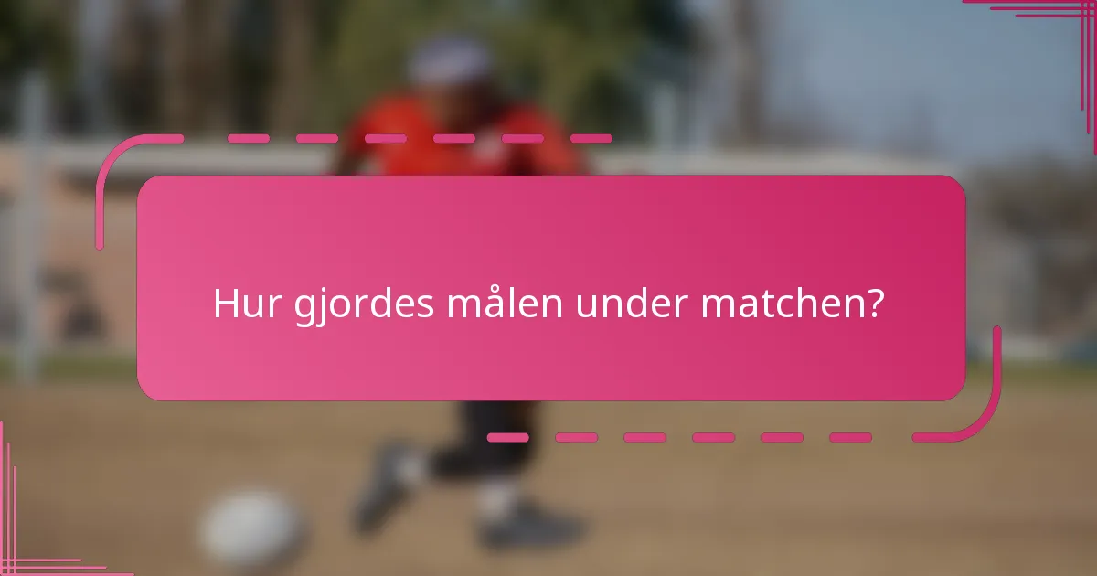 Hur gjordes målen under matchen?