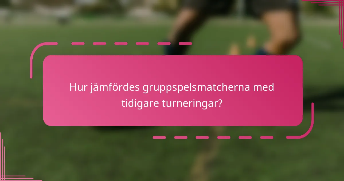 Hur jämfördes gruppspelsmatcherna med tidigare turneringar?