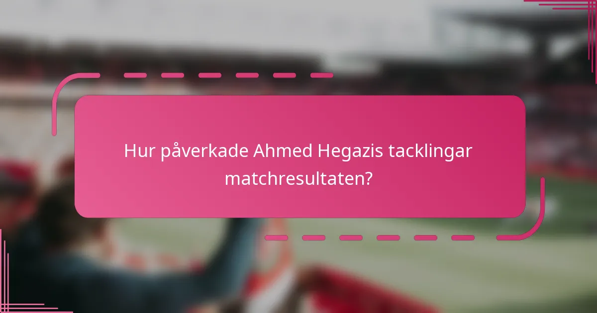 Hur påverkade Ahmed Hegazis tacklingar matchresultaten?