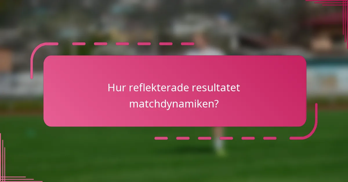Hur reflekterade resultatet matchdynamiken?