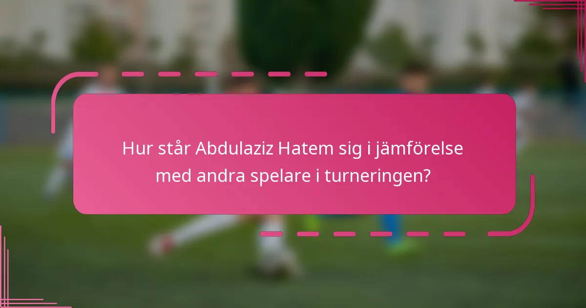 Hur står Abdulaziz Hatem sig i jämförelse med andra spelare i turneringen?