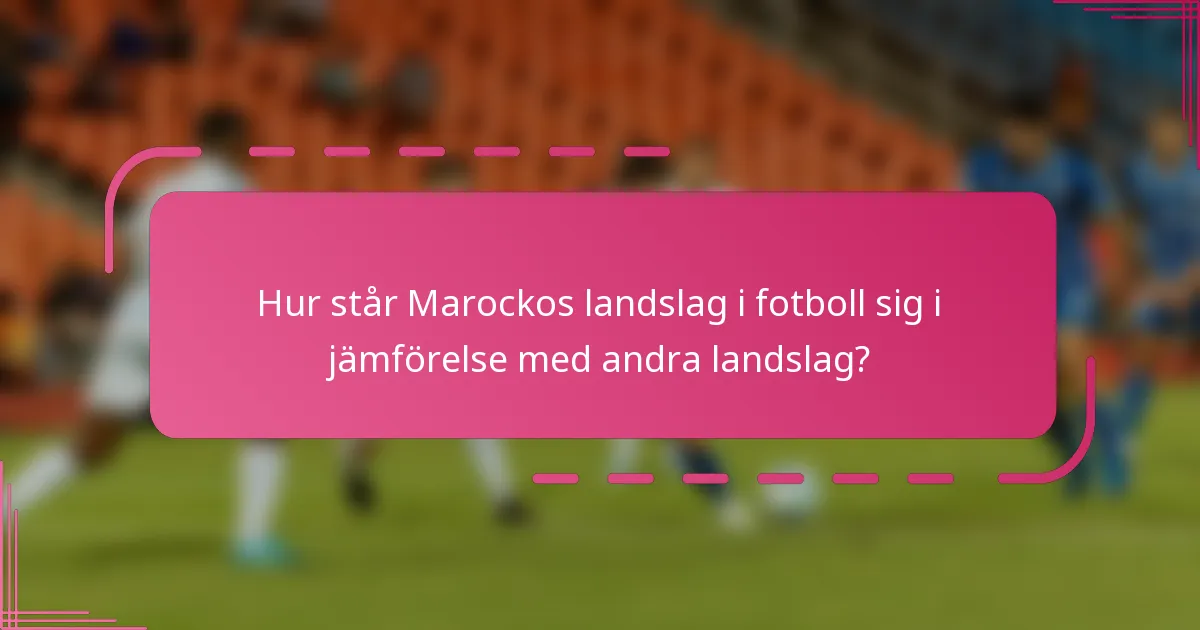 Hur står Marockos landslag i fotboll sig i jämförelse med andra landslag?