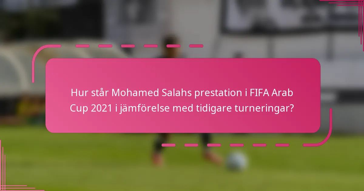 Hur står Mohamed Salahs prestation i FIFA Arab Cup 2021 i jämförelse med tidigare turneringar?