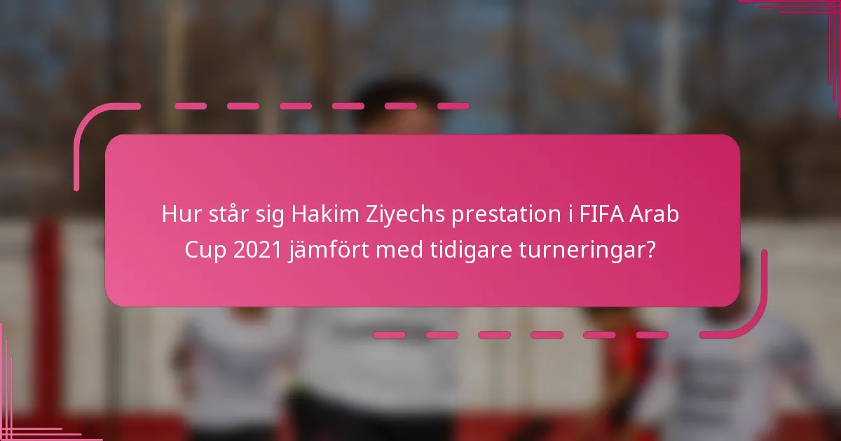 Hur står sig Hakim Ziyechs prestation i FIFA Arab Cup 2021 jämfört med tidigare turneringar?