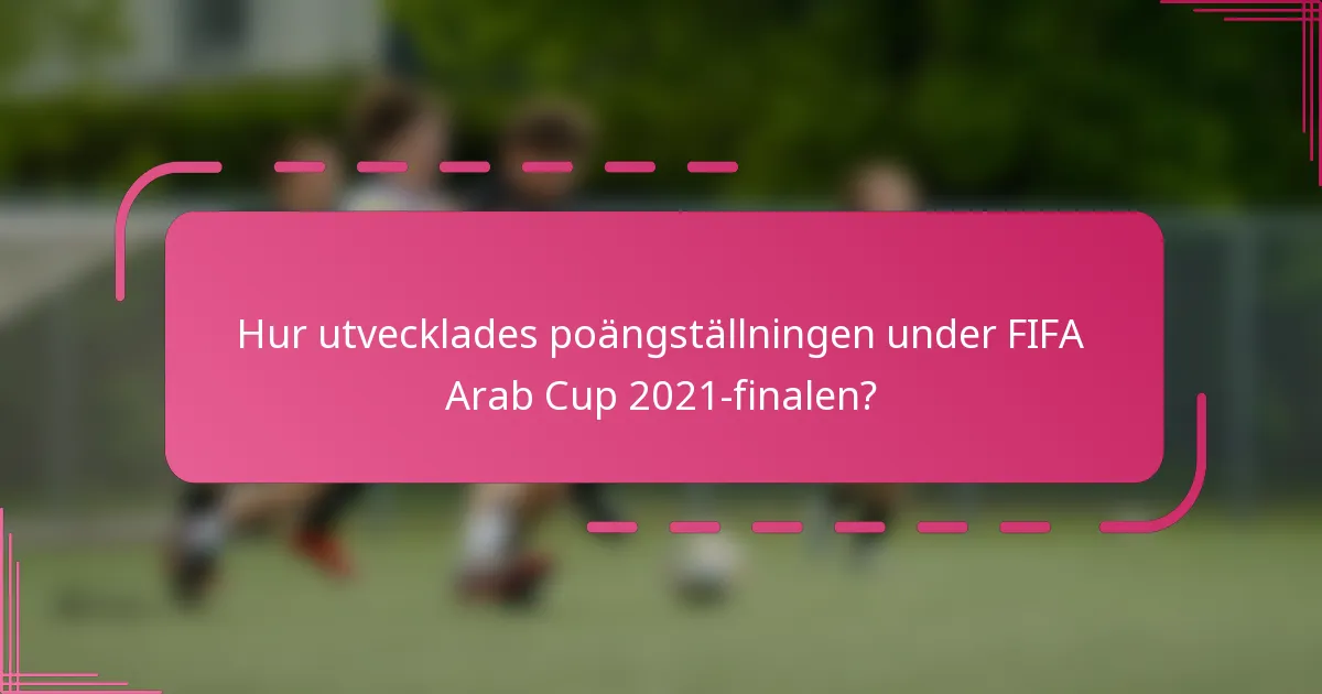 Hur utvecklades poängställningen under FIFA Arab Cup 2021-finalen?