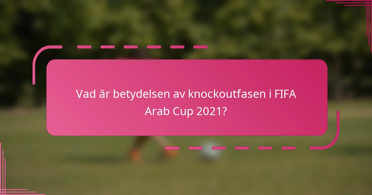 Vad är betydelsen av knockoutfasen i FIFA Arab Cup 2021?