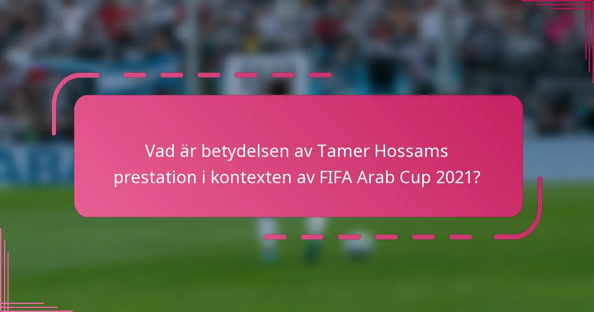 Vad är betydelsen av Tamer Hossams prestation i kontexten av FIFA Arab Cup 2021?