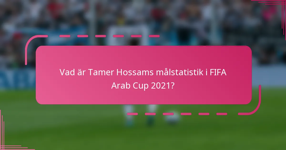 Vad är Tamer Hossams målstatistik i FIFA Arab Cup 2021?