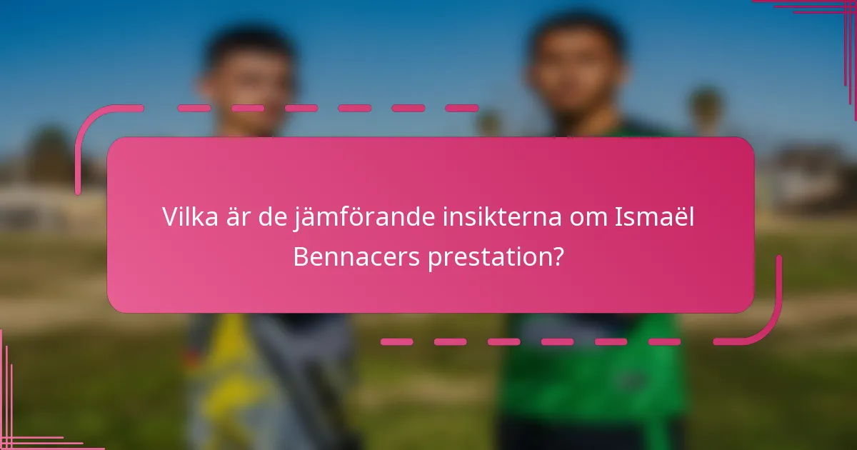 Vilka är de jämförande insikterna om Ismaël Bennacers prestation?