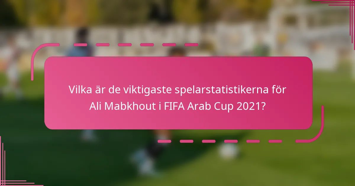 Vilka är de viktigaste spelarstatistikerna för Ali Mabkhout i FIFA Arab Cup 2021?