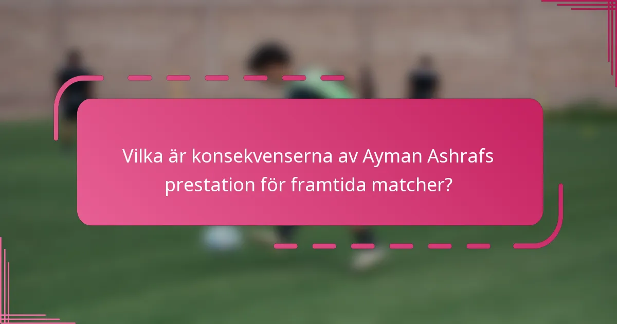 Vilka är konsekvenserna av Ayman Ashrafs prestation för framtida matcher?