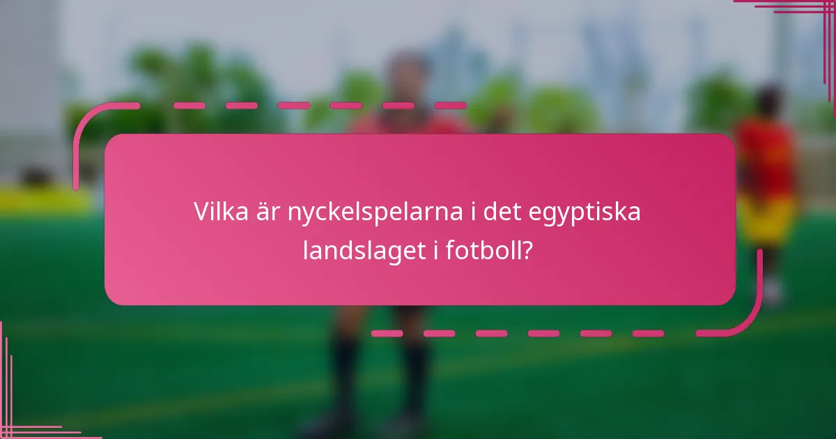 Vilka är nyckelspelarna i det egyptiska landslaget i fotboll?