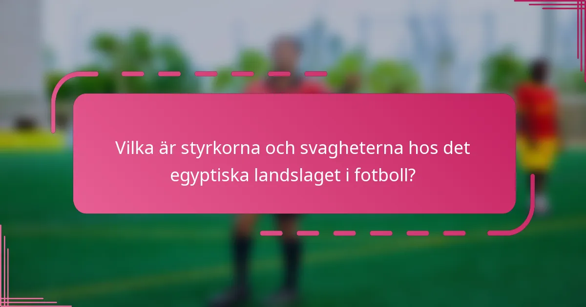 Vilka är styrkorna och svagheterna hos det egyptiska landslaget i fotboll?