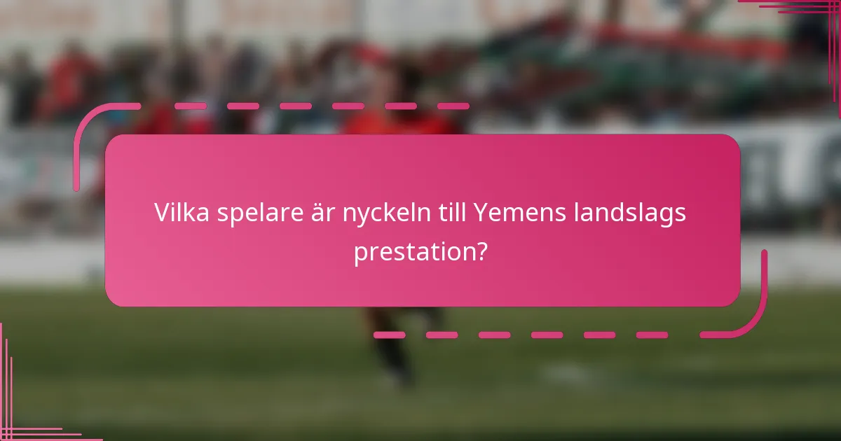 Vilka spelare är nyckeln till Yemens landslags prestation?
