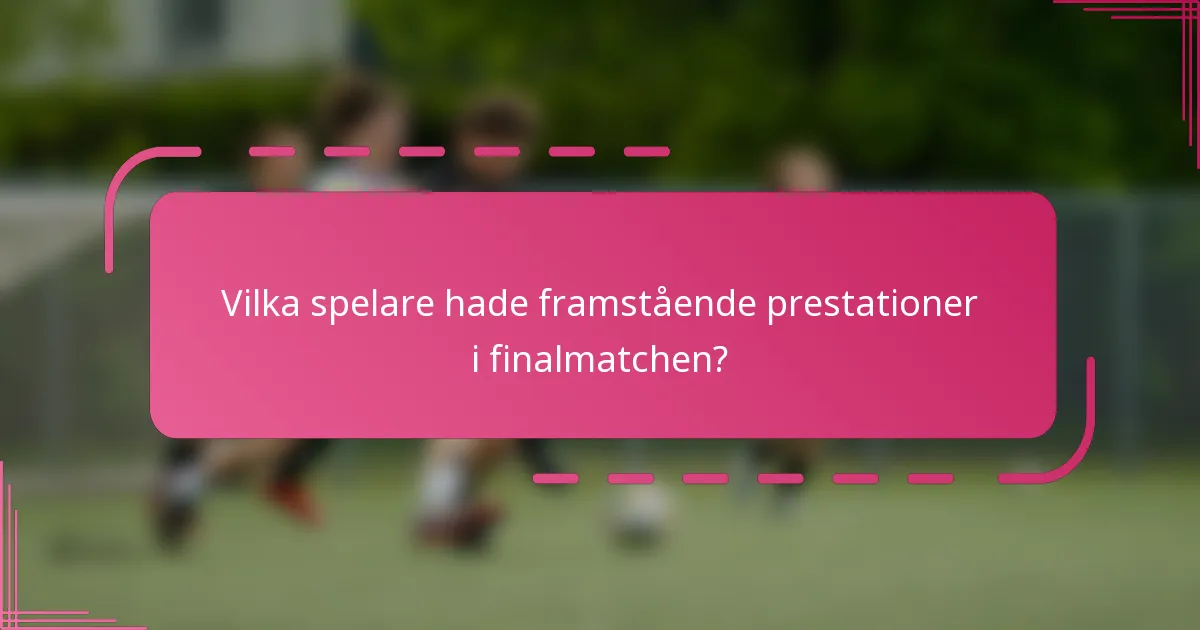 Vilka spelare hade framstående prestationer i finalmatchen?