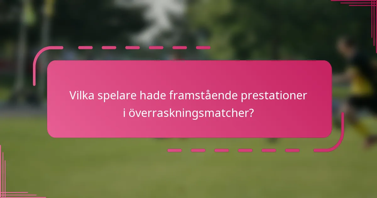 Vilka spelare hade framstående prestationer i överraskningsmatcher?