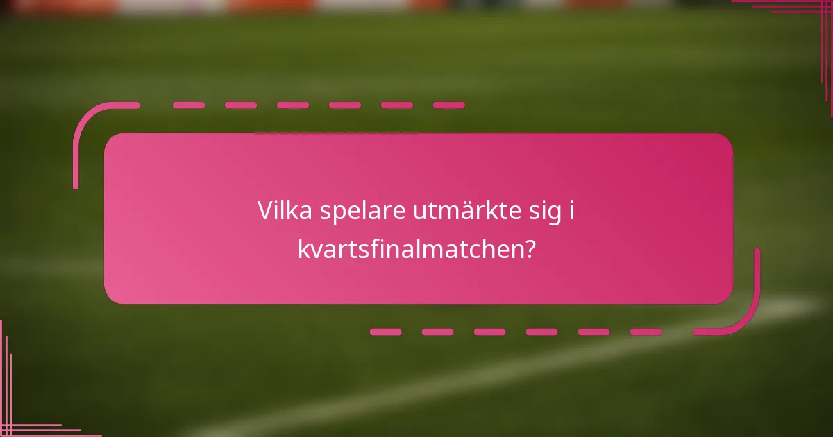 Vilka spelare utmärkte sig i kvartsfinalmatchen?