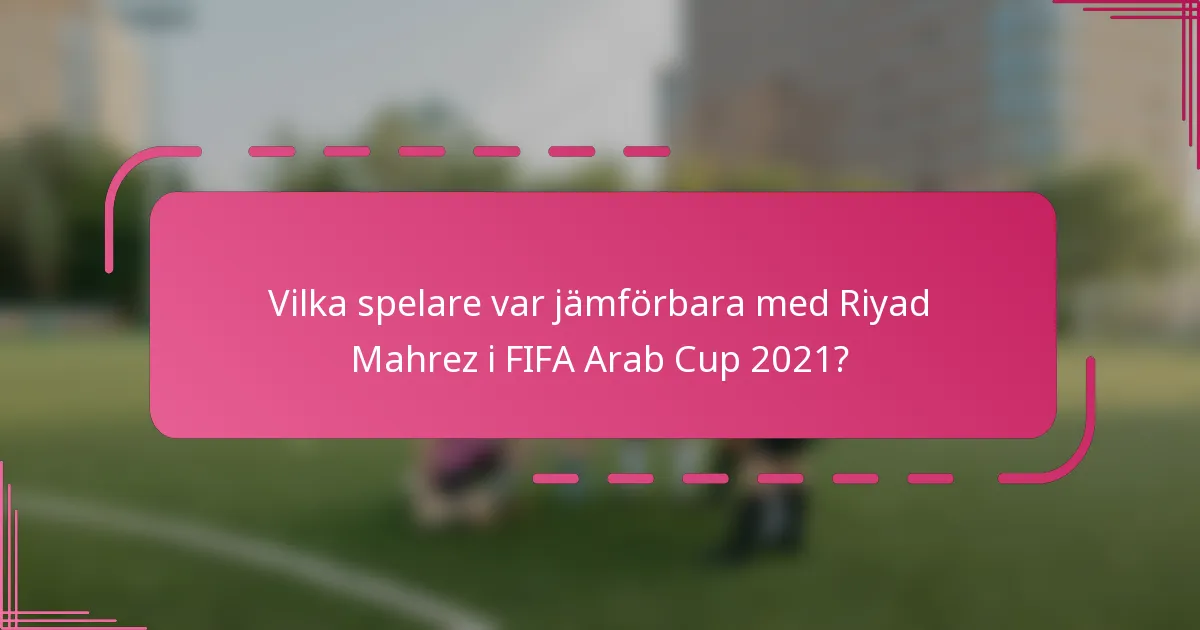 Vilka spelare var jämförbara med Riyad Mahrez i FIFA Arab Cup 2021?