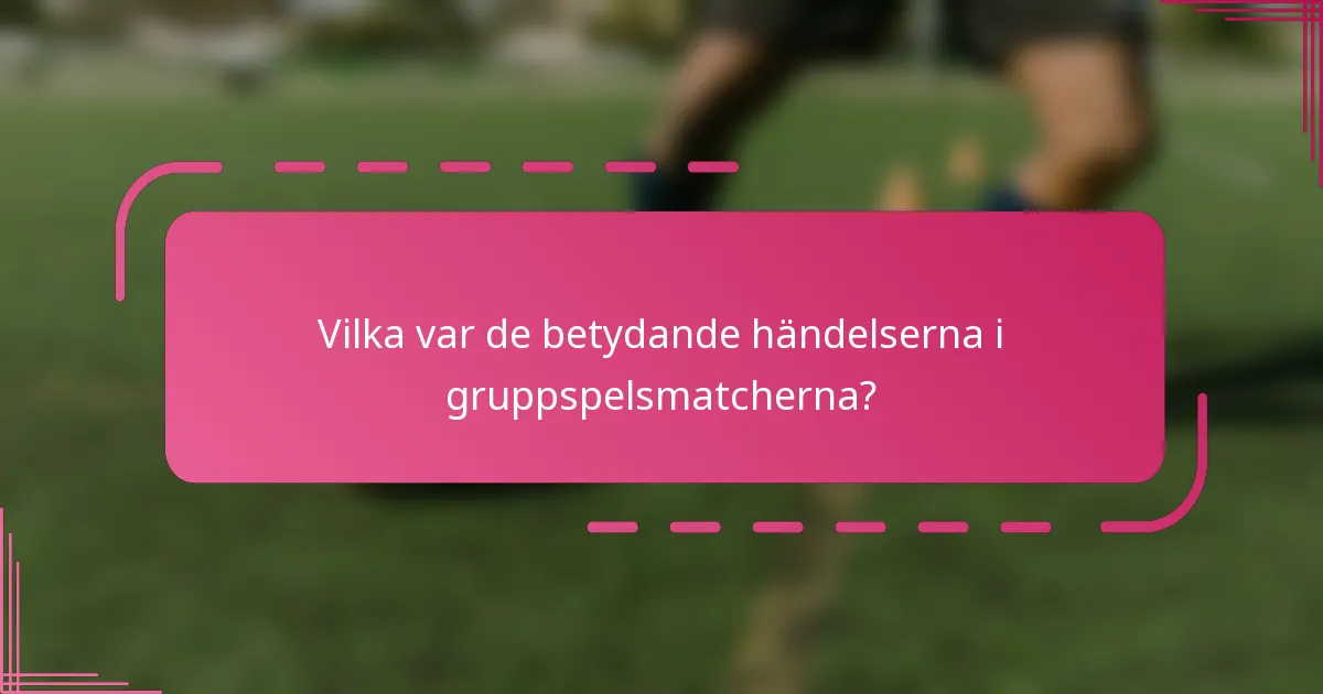 Vilka var de betydande händelserna i gruppspelsmatcherna?