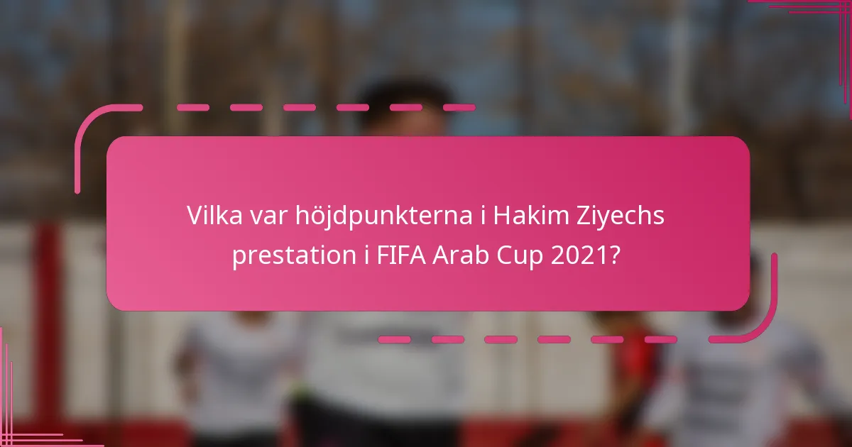 Vilka var höjdpunkterna i Hakim Ziyechs prestation i FIFA Arab Cup 2021?