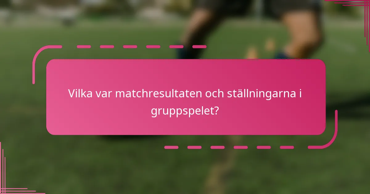 Vilka var matchresultaten och ställningarna i gruppspelet?