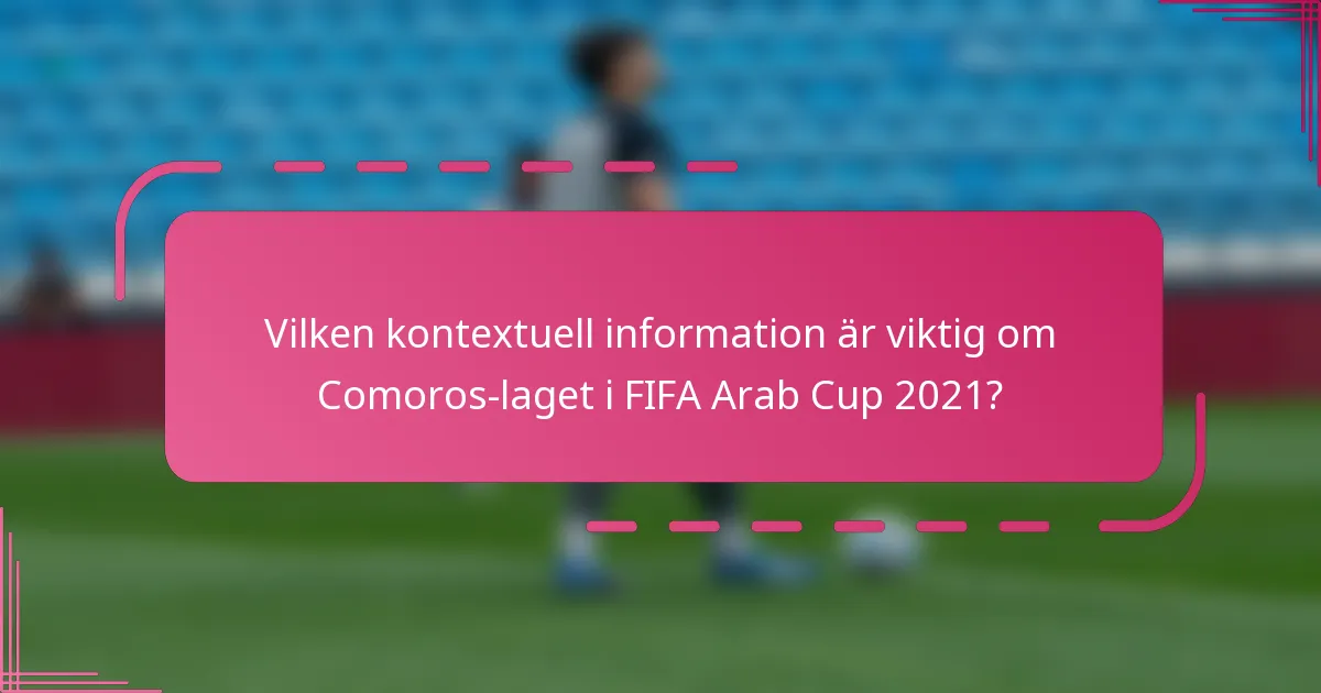Vilken kontextuell information är viktig om Comoros-laget i FIFA Arab Cup 2021?